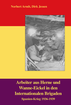 Arbeiter aus Herne und Wanne-Eickel in den Internationalen Brigaden von Arndt,  Norbert, Jessen,  Dirk