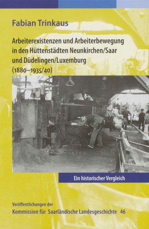 Arbeiterexistenzen und Arbeiterbewerbung in den Hüttenstädten Neunkirchen / Saar und Düdelingen/ Luxemburg (1880-1935/40) von Trinkaus,  Fabian