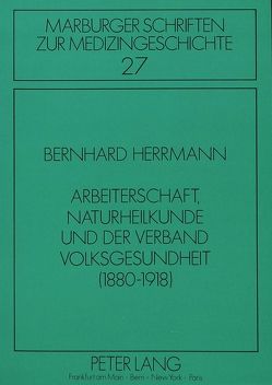 Arbeiterschaft, Naturheilkunde und der Verband Volksgesundheit (1880-1918) von Herrmann,  Bernhard