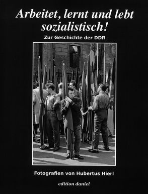 Arbeitet, lernt und lebt sozialistisch! – Zur Geschichte der DDR von Hierl,  Hubertus, Humpeneder-Graf,  Anke, Karrasch,  Alexander