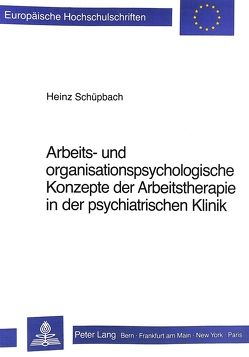 Arbeits- und Organisationspsychologische Konzepte der Arbeitstherapie in der psychiatrischen Klinik von Schüpbach,  Heinz