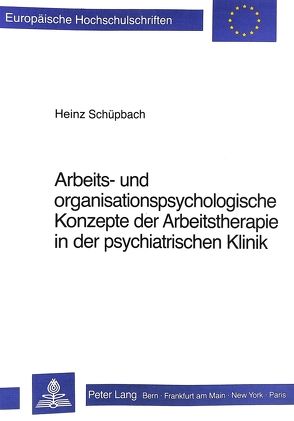Arbeits- und Organisationspsychologische Konzepte der Arbeitstherapie in der psychiatrischen Klinik von Schüpbach,  Heinz