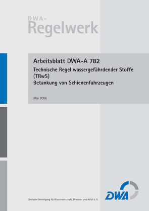 Arbeitsblatt DWA-A 782 Technische Regel wassergefährdender Stoffe (TRwS 782) – Betankung von Schienenfahrzeugen