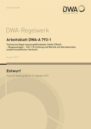 Arbeitsblatt DWA-A 793-1 Technische Regel wassergefährdender Stoffe (TRwS) – Biogasanlagen – Teil 1: Errichtung und Betrieb mit Gärsubstraten landwirtschaftlicher Herkunft (Entwurf)