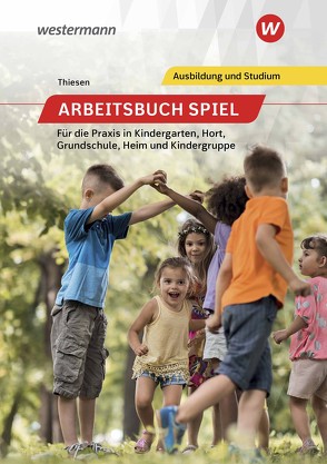 Arbeitsbuch Spiel für die Praxis in Kindergarten, Hort, Heim und Kindergruppe von Thiesen,  Peter