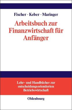 Arbeitsbuch zur Finanzwirtschaft für Anfänger von Fischer,  Edwin O., Keber,  Christian, Maringer,  Dietmar G.