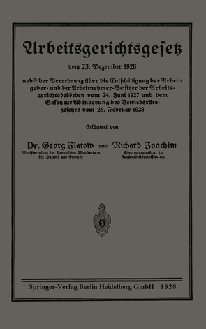 Arbeitsgerichtsgesetz vom 23. Dezember 1926, nebst der Verordnung über die Entschädigung der Arbeitgeber- und der Arbeitnehmer-Beisitzer der Arbeitsgerichtsbehörden vom 24. Juni 1927 und dem Gesetz zur Abänderung des Betriebsrätegesetzes vom 28. Februar 1928 von Flatow,  Georg, Joachim,  Richard