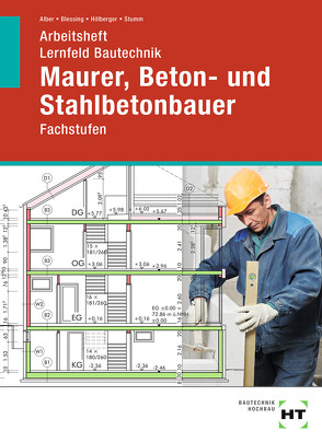 Arbeitsheft Lernfeld Bautechnik Maurer, Beton- und Stahlbetonbauer von Alber,  Christa, Blessing,  Ralf, Hillberger,  Gerd, Stumm,  K.-M.