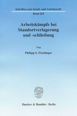 Arbeitskämpfe bei Standortverlagerung und -schließung. von Fischinger,  Philipp S.