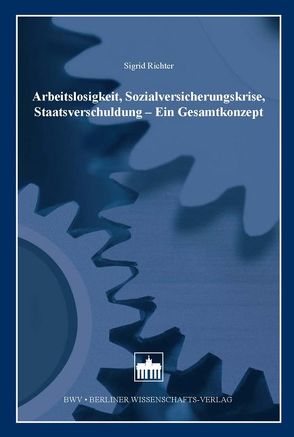 Arbeitslosigkeit, Sozialversicherungskrise, Staatsverschuldung – Ein Gesamtkonzept von Richter,  Sigrid