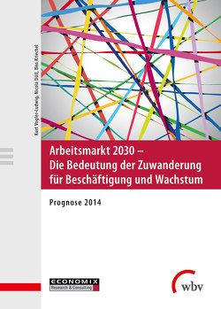 Arbeitsmarkt 2030 – Die Bedeutung der Zuwanderung für Beschäftigung und Wachstum von Düll,  Nicola, Kriechel,  Ben, Vogler-Ludwig,  Kurt