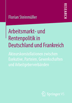 Arbeitsmarkt- und Rentenpolitik in Deutschland und Frankreich von Steinmüller,  Florian