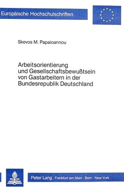 Arbeitsorientierung und Gesellschaftsbewusstsein von Gastarbeitern in der Bundesrepublik Deutschland von Papaioannou,  Skevos M.