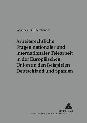 Arbeitsrechtliche Fragen nationaler und internationaler Telearbeit in der Europäischen Union an den Beispielen Deutschland und Spanien von Rheinheimer,  Johannes F.K.