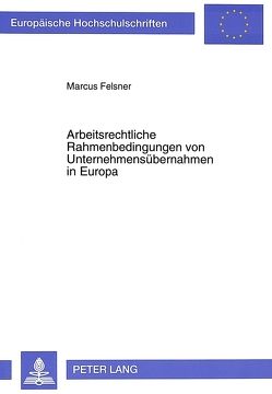 Arbeitsrechtliche Rahmenbedingungen von Unternehmensübernahmen in Europa von Felsner,  Marcus