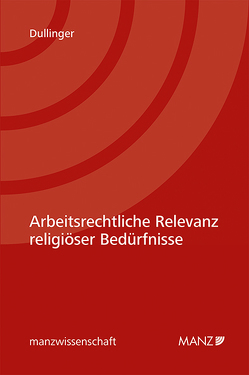 Arbeitsrechtliche Relevanz religiöser Bedürfnisse von Dullinger,  Thomas