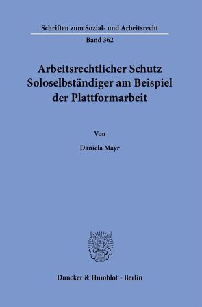 Arbeitsrechtlicher Schutz Soloselbständiger am Beispiel der Plattformarbeit. von Mayr,  Daniela