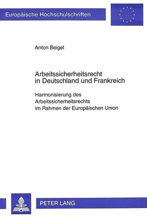 Arbeitssicherheitsrecht in Deutschland und Frankreich von Beigel,  Anton