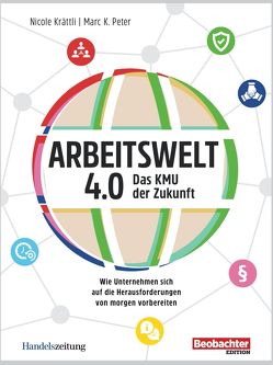 Arbeitswelt 4.0: Das KMU der Zukunft von Krättli,  Nicole, Peter,  Marc K