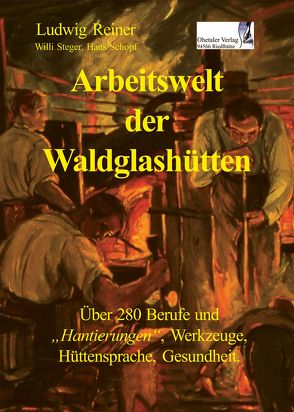 Arbeitswelt der Waldglashütten von Reiner,  Ludwig, Schopf,  Hans, Steger,  Willi