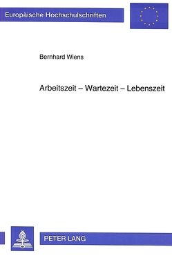 Arbeitszeit – Wartezeit – Lebenszeit von Wiens,  Bernhard