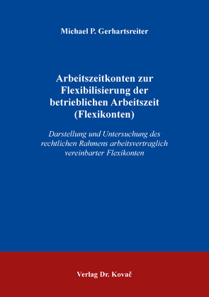 Arbeitszeitkonten zur Flexibilisierung der betrieblichen Arbeitszeit (Flexikonten) von Gerhartsreiter,  Michael P.