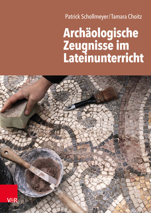 Archäologische Zeugnisse im Lateinunterricht von Choitz,  Tamara, Schollmeyer,  Patrick
