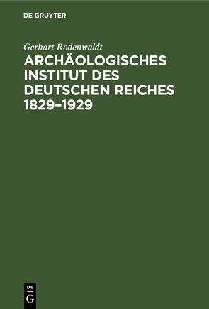 Archäologisches Institut des Deutschen Reiches 1829–1929 von Rodenwaldt,  Gerhart