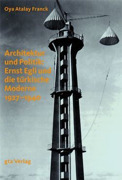 Architektur und Politik: Ernst Egli und die türkische Moderne 1927–1940 von Atalay Franck,  Oya