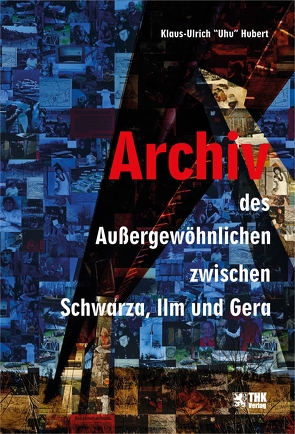 Archiv des Außergewöhnlichen zwischen Schwarza, Gera und Ilm von Hubert,  Klaus-Ulrich "Uhu"