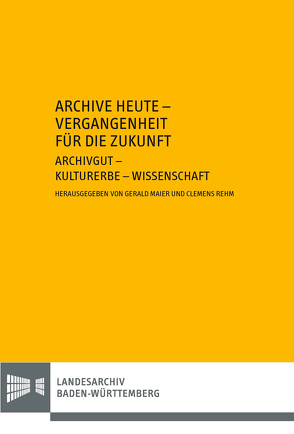 Archive heute – Vergangenheit für die Zukunft. Archivgut – Kulturerbe – Wissenschaft von Maier,  Gerald, Rehm,  Clemens