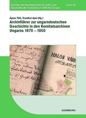 Archivführer zur ungarndeutschen Geschichte in den Komitatsarchiven Ungarns 1670–1950 von Apró,  Erzsébet, Tóth,  Ágnes