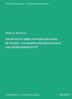 Archivische Überlieferungsbildung im Spiegel von Bewertungsdiskussion und Repräsentativität von Buchholz,  Matthias