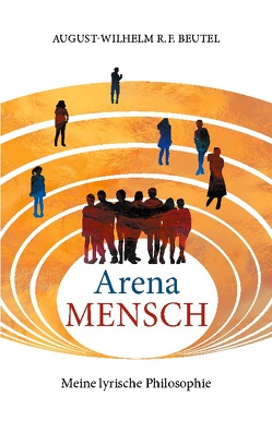 Arena Mensch – Meine lyrische Philosophie von Beutel,  August-Wilhelm