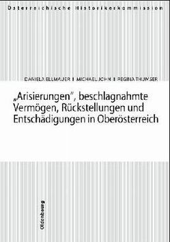 Arisierungen, beschlagnahmte Vermögen, Rückstellungen und Entschädigungen in Oberösterreich von Ellmauer,  Daniela, John,  Michael, Thumser,  Regina