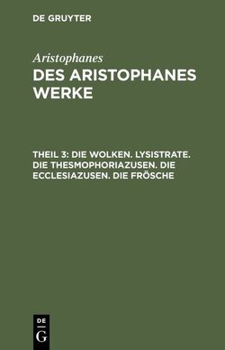 Aristophanes: Des Aristophanes Werke / Die Wolken. Lysistrate. Die Thesmophoriazusen. Die Ecclesiazusen. Die Frösche von Aristophanes, Droysen,  Joh. Gust.