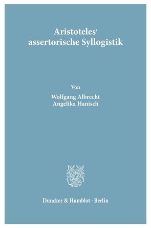 Aristoteles‘ assertorische Syllogistik. von Albrecht,  Wolfgang, Hanisch,  Angelika