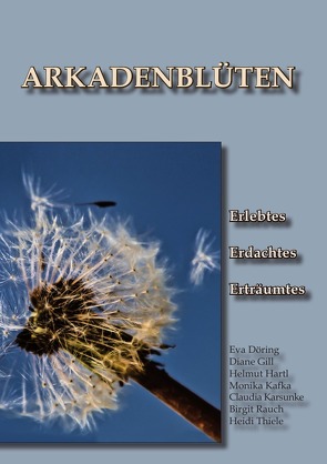 Arkadenblüten von Döring,  Gill,  Hartl,  Kafka,  Karsunke,  Rauch,  Thiele,  Eva Döring,  Diane Gill,  Helmut Hartl,  Monika Kafka,  Claudia Karsunke,  Birgit Rauch,  Heidi Thiele