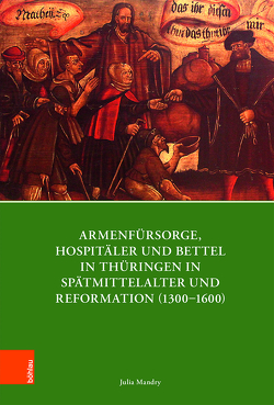 Armenfürsorge, Hospitäler und Bettel in Thüringen in Spätmittelalter und Reformation (1300–1600) von Bauer,  Joachim, Bünz,  Enno, Koch,  Ernst, Kohnle,  Armin, Mandry,  Julia, Pilvousek,  Josef, Weiß,  Ulman