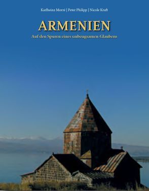 Armenien – Auf den Spuren eines unbeugsamen Glaubens von Kraft,  Nicole, Morré,  Karlheinz, Philipp,  Peter