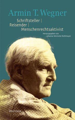 Armin T. Wegner. Schriftsteller – Reisender – Menschenrechtsaktivist von Wernicke-Rothmayer,  Johanna