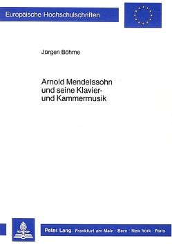 Arnold Mendelssohn und seine Klavier- und Kammermusik von Böhme,  Jürgen