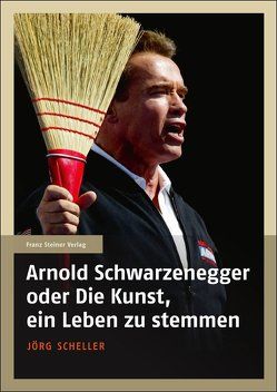 Arnold Schwarzenegger oder Die Kunst, ein Leben zu stemmen von Scheller,  Jörg