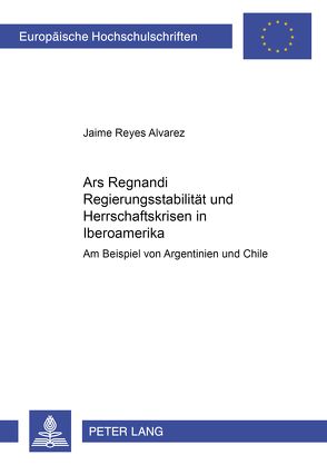 «Ars Regnandi» – Regierungsstabilität und Herrschaftskrisen in Iberoamerika von Reyes Alvarez,  Jaime