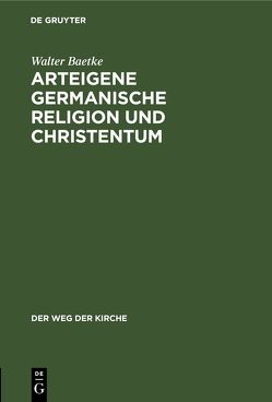 Arteigene germanische Religion und Christentum von Baetke,  Walter