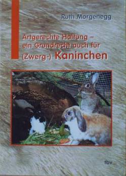Artgerechte Haltung – ein Grundrecht auch für (Zwerg-) Kaninchen von Morgenegg,  Ruth, Steiger,  A.