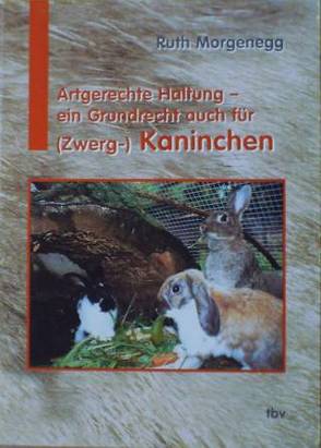 Artgerechte Haltung – ein Grundrecht auch für (Zwerg-) Kaninchen von Morgenegg,  Ruth, Steiger,  A.