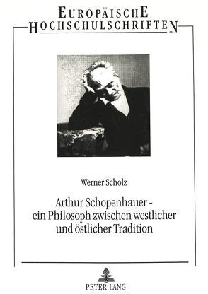 Arthur Schopenhauer – ein Philosoph zwischen westlicher und östlicher Tradition von Scholz,  Werner