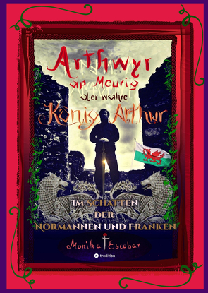 Arthwyr ap Meurig, der wahre König Arthur – Seit 1.443 Jahren nach seinem Tod in Kentucky, wird seine walisische Herkunft geleugnet, verwirrt und ignoriert. von Escobar,  Monika