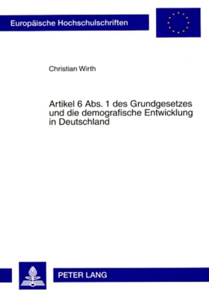Artikel 6 Abs. 1 des Grundgesetzes und die demografische Entwicklung in Deutschland von Wirth,  Christian